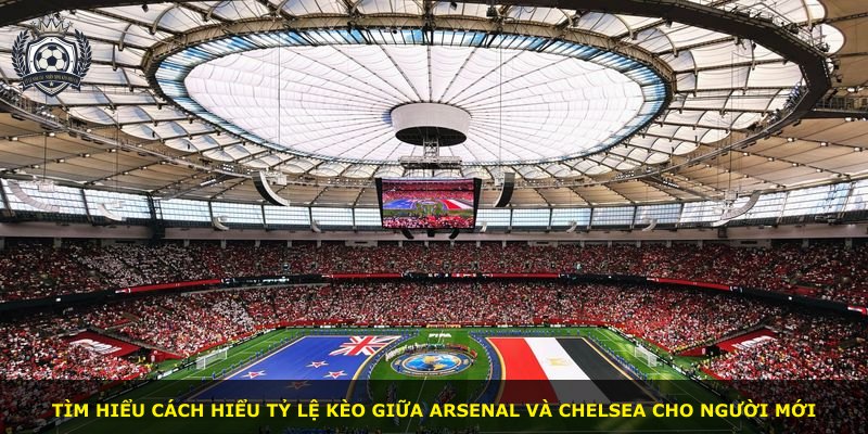 Tìm hiểu cách hiểu tỷ lệ kèo giữa Arsenal và Chelsea cho người mới