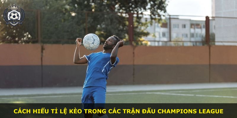Cách hiểu tỉ lệ kèo trong các trận đấu Champions League