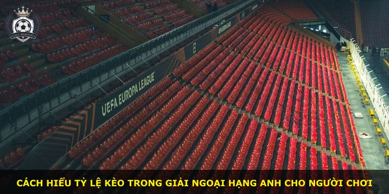 Cách hiểu tỷ lệ kèo trong giải Ngoại Hạng Anh cho người chơi