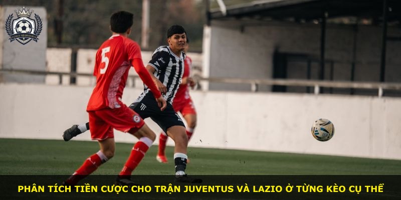 Phân tích tiền cược cho trận Juventus và Lazio ở từng kèo cụ thể
