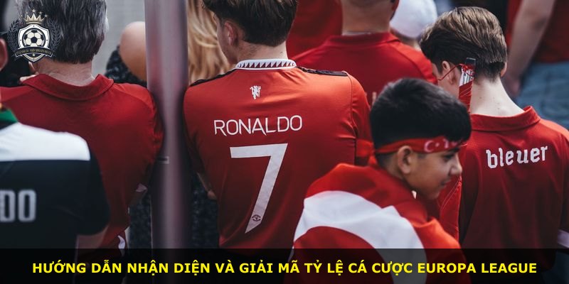 Hướng dẫn nhận diện và giải mã tỷ lệ cá cược Europa League