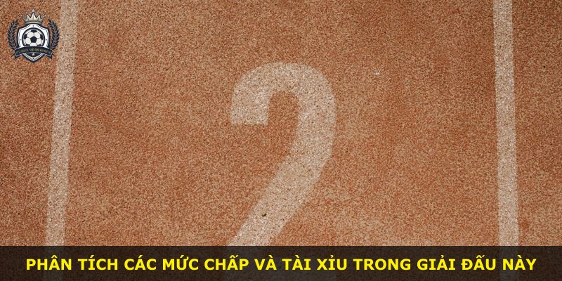 Phân tích các mức chấp và tài xỉu trong giải đấu này
