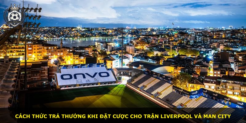 Cách thức trả thưởng khi đặt cược cho trận Liverpool và Man City