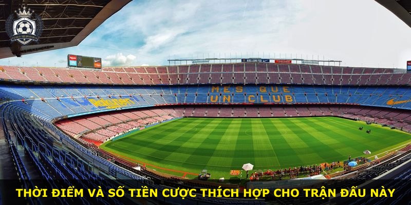 Thời điểm và số tiền cược thích hợp cho trận đấu này